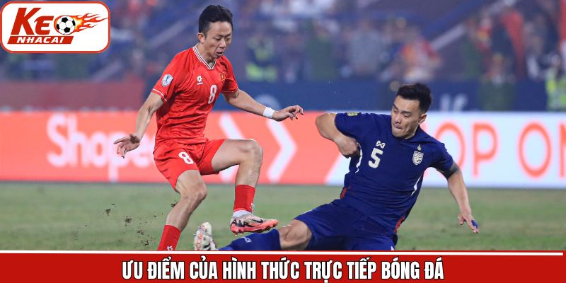 Ưu điểm hấp dẫn khi lựa chọn trực tiếp bóng đá 