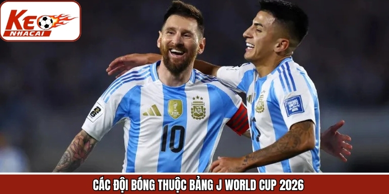 Tổng hợp các đội bóng trong bảng J World Cup 2026