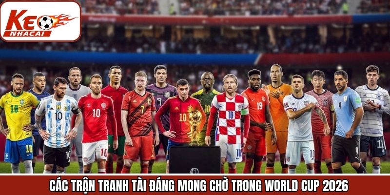 Năm nay có World Cup không với những trận đấu đáng chú ý 