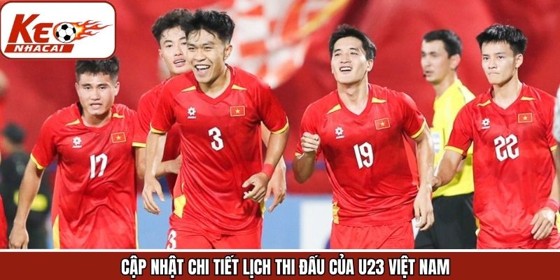 Cập nhật lịch thi đấu của U23 Việt Nam ở từng vòng