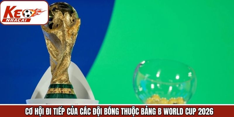 Cơ hội đi tiếp của các đội bảng B WC 2026