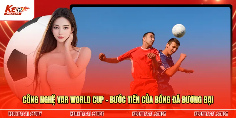 Công Nghệ VAR World Cup - Bước Tiến Của Bóng Đá Đương Đại