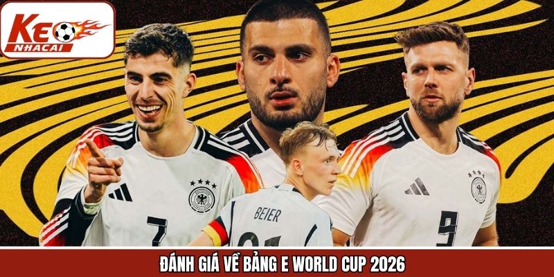 Đánh giá chung đội bóng bảng E World Cup 2026