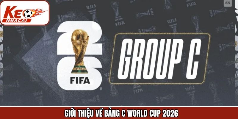 Giới thiệu khái quát về bảng C World Cup 2026