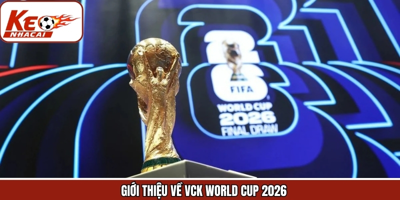 Thông tin sơ lược về VCK World Cup 2026