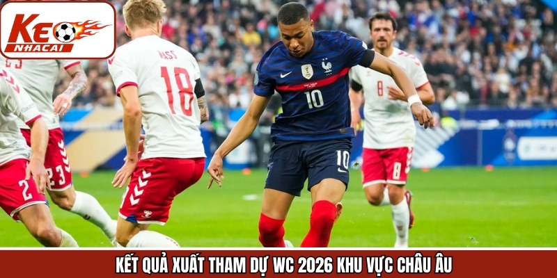 Kết quả xuất tham dự WC 2026 khu vực châu Âu