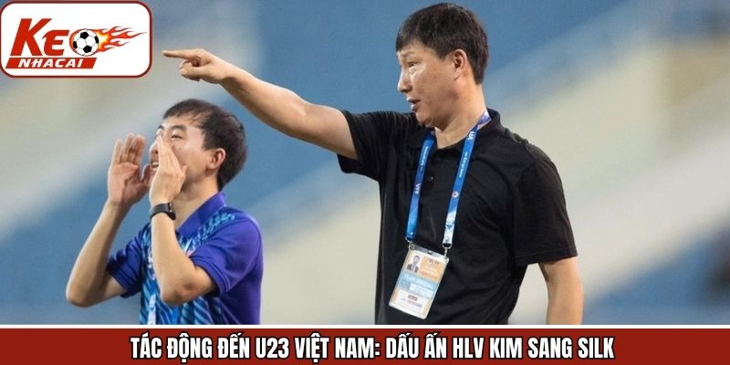 U23 Việt Nam: Dấu ấn HLV Kim Sang Silk về diễn biến lâu dài