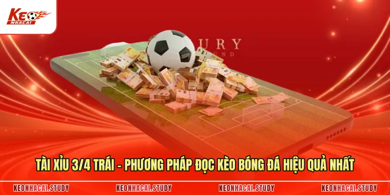 Tài Xỉu 3/4 Trái - Phương Pháp Đọc Kèo Bóng Đá Hiệu Quả Nhất