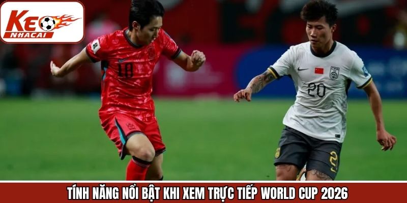 Tính năng vô cùng nổi bật của việc xem trực tiếp WC 2026